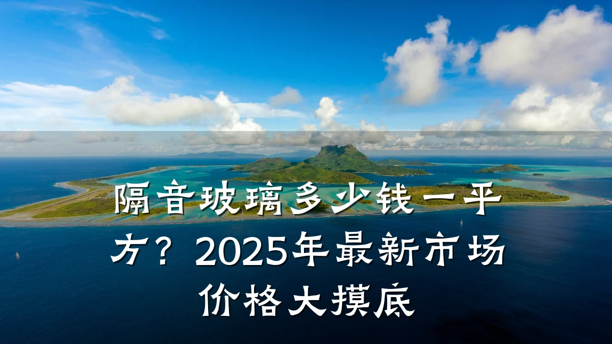 隔音玻璃多少钱一平方?2025年最新市场价格大摸底
