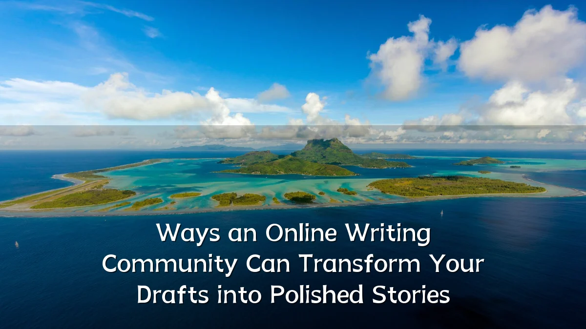Ways an Online Writing Community Can Transform Your Drafts into Polished Stories