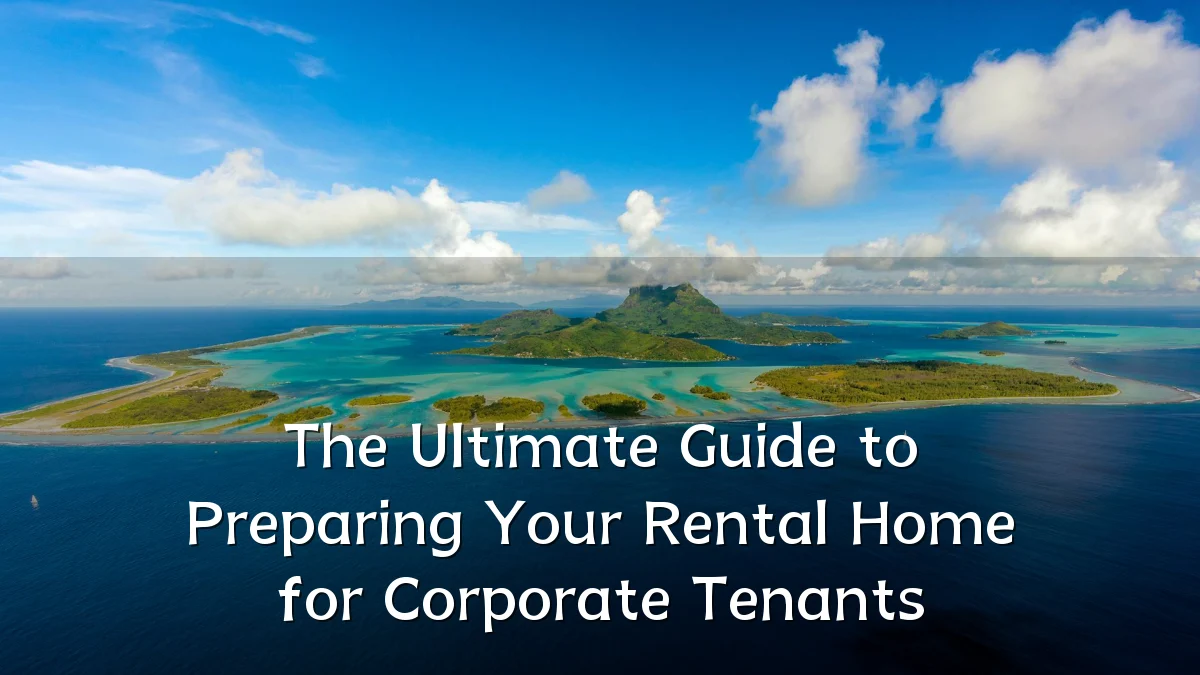 The Ultimate Guide to Preparing Your Rental Home for Corporate Tenants