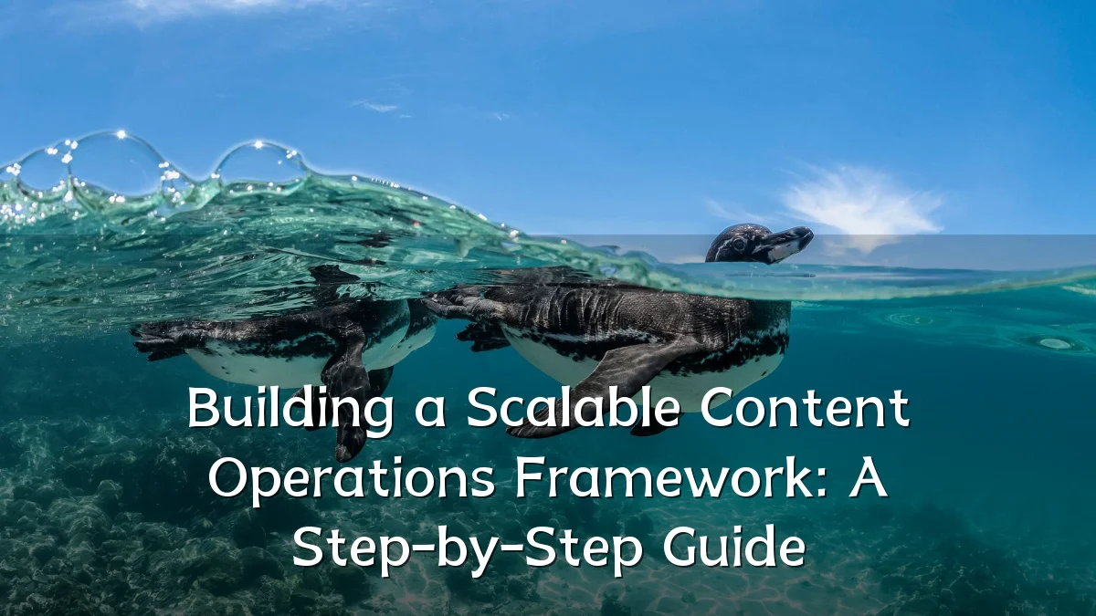 Building a Scalable Content Operations Framework: A Step-by-Step Guide