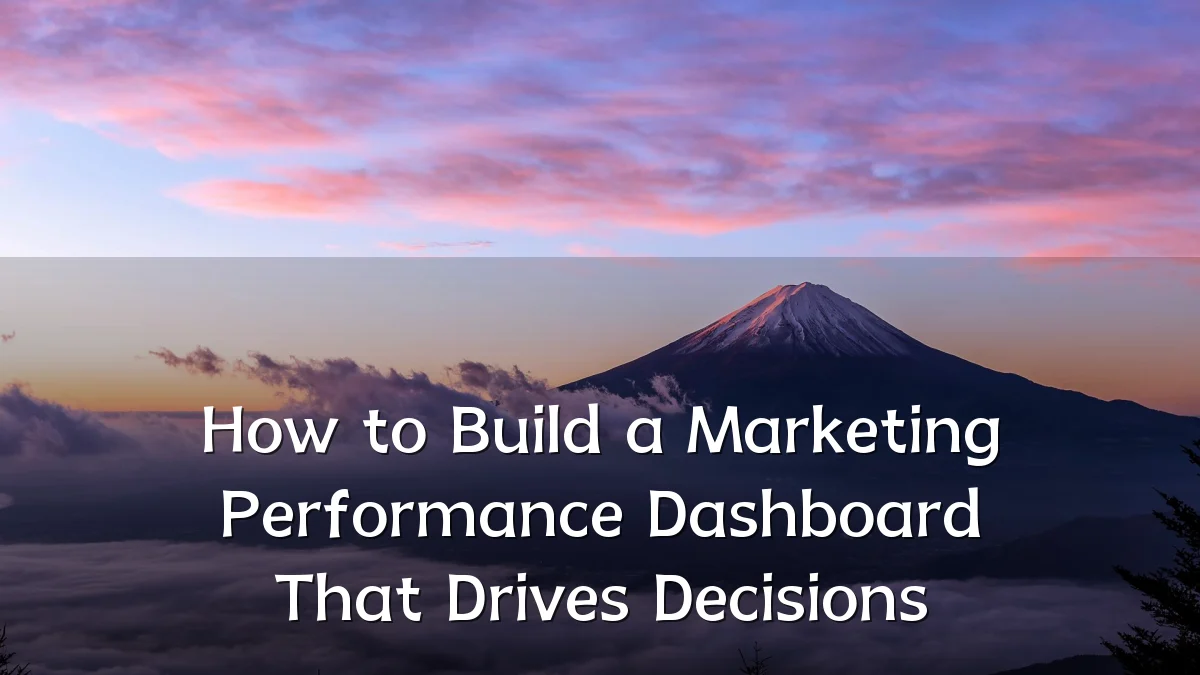 How to Build a Marketing Performance Dashboard That Drives Decisions