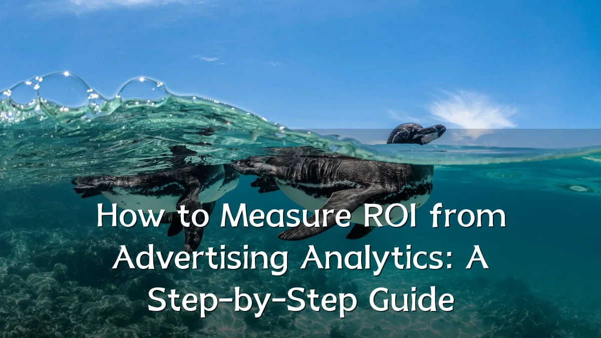 How to Measure ROI from Advertising Analytics: A Step-by-Step Guide
