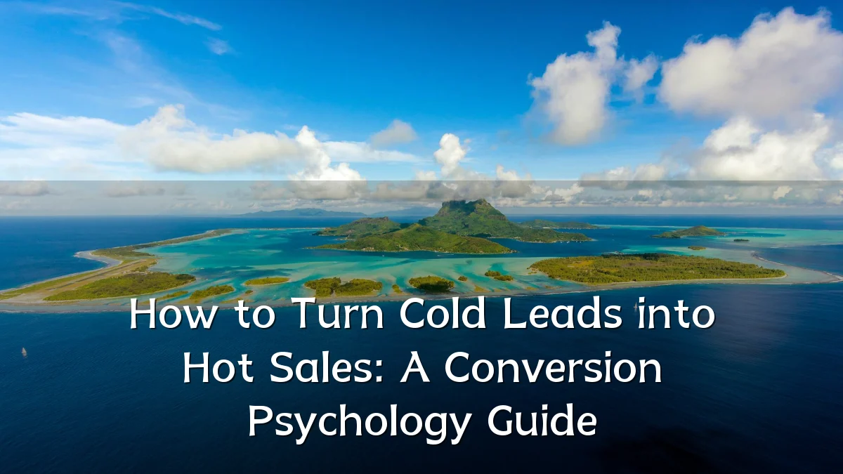 How to Turn Cold Leads into Hot Sales: A Conversion Psychology Guide