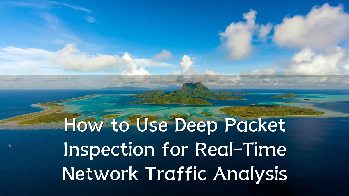 How to Use Deep Packet Inspection for Real-Time Network Traffic Analysis