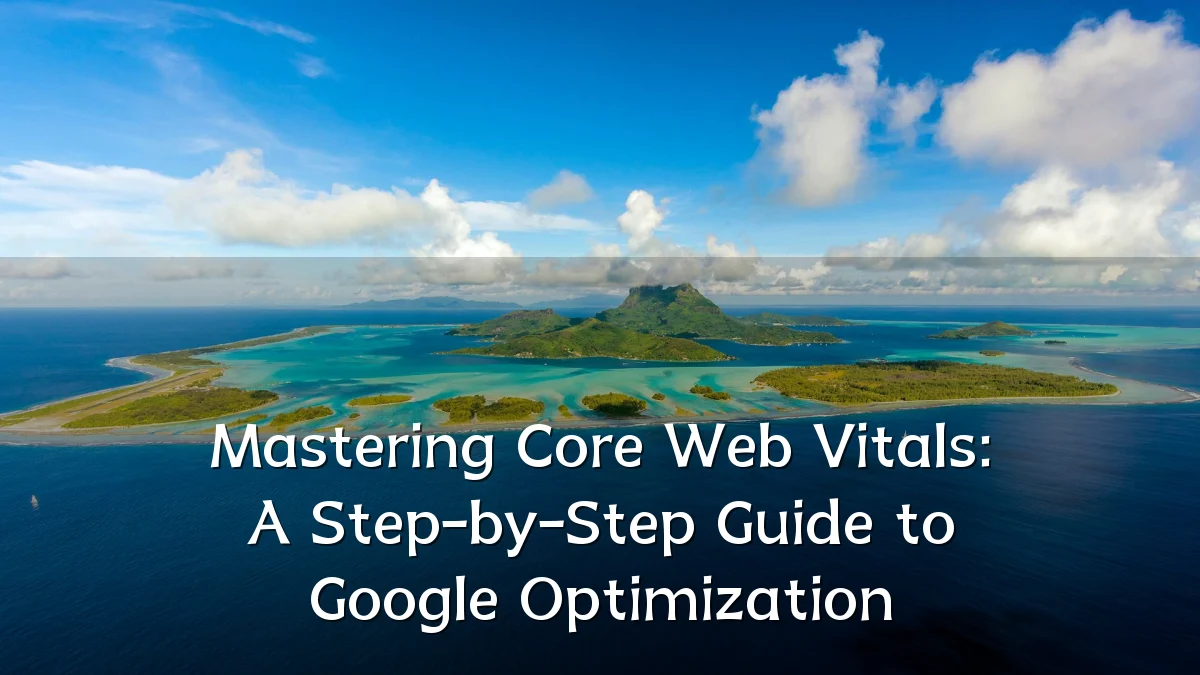 Mastering Core Web Vitals: A Step-by-Step Guide to Google Optimization