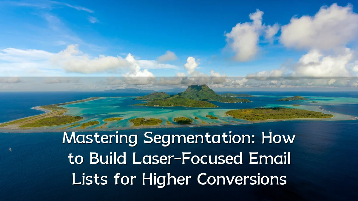 Mastering Segmentation: How to Build Laser-Focused Email Lists for Higher Conversions