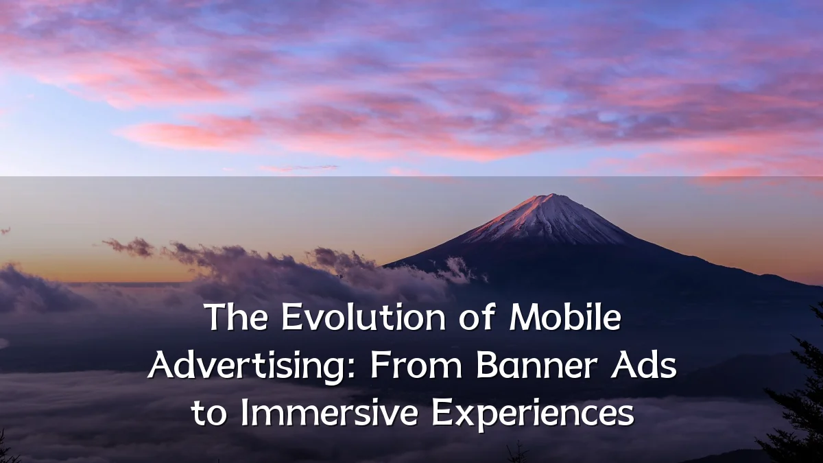 The Evolution of Mobile Advertising: From Banner Ads to Immersive Experiences
