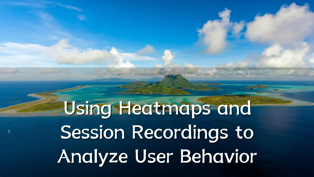 Using Heatmaps and Session Recordings to Analyze User Behavior