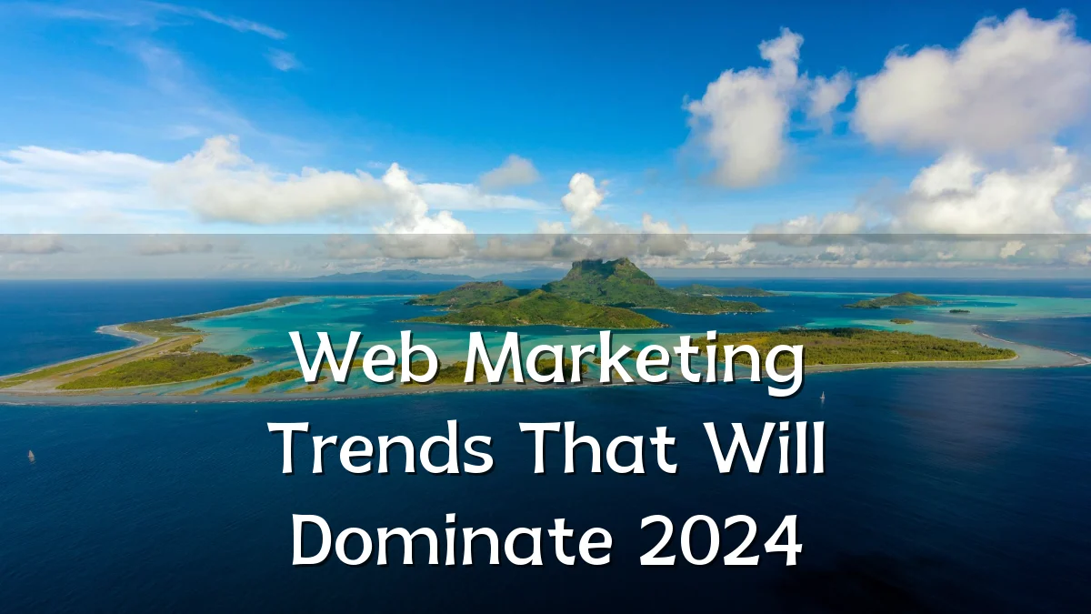 Web Marketing Trends That Will Dominate 2024