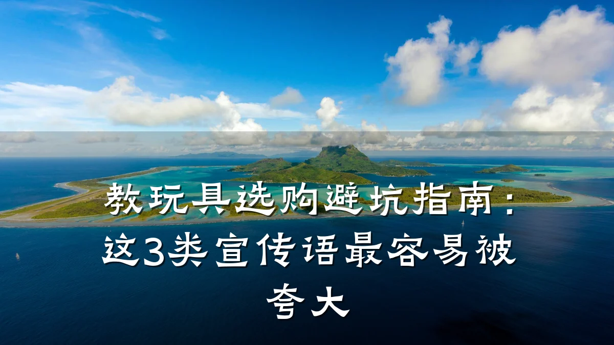教玩具选购避坑指南:这3类宣传语最容易被夸大